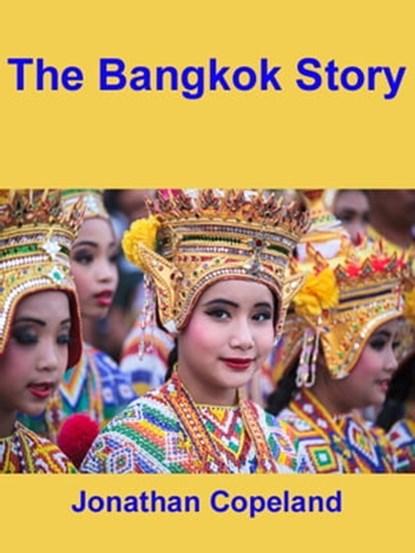 The Bangkok Story, an Historical Guide to the Most Exciting City in the World, Jonathan Copeland - Ebook - 9781301893096