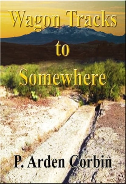 Wagon Tracks to Somewhere, P. Arden Corbin - Ebook - 9781301896653