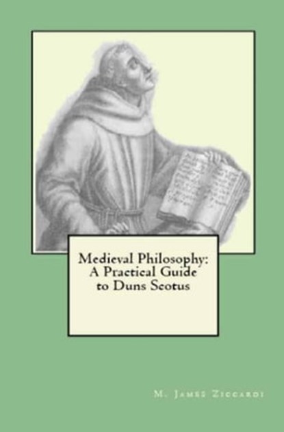 Medieval Philosophy: A Practical Guide to Duns Scotus, M. James Ziccardi - Ebook - 9781301914784