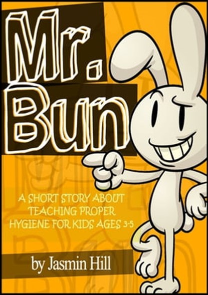 Mr. Bun: A Short Story About Teaching Proper Hygiene For Kids Ages 3-5, Jasmin Hill - Ebook - 9781301924387