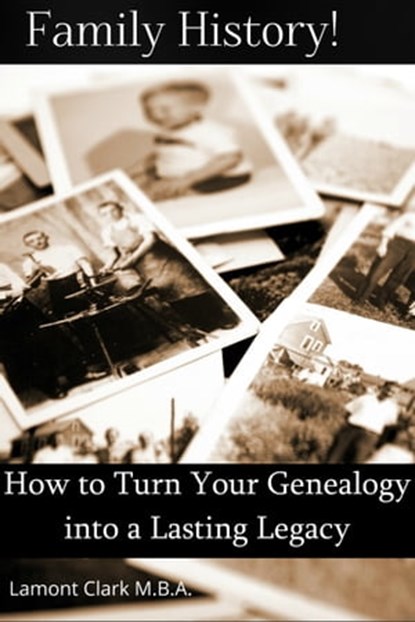 Family History! How to Turn Your Genealogy Into a Lasting Legacy, Lamont Clark - Ebook - 9781301956005