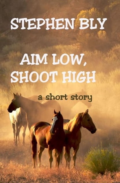Aim Low, Shoot High, Stephen Bly - Ebook - 9781301957224