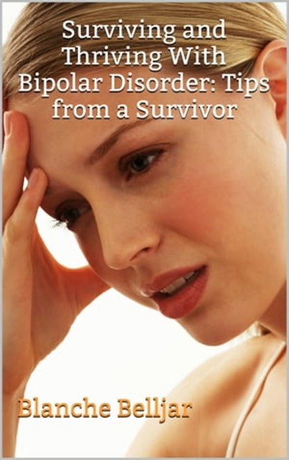 Surviving and Thriving with Bipolar Disorder: Tips from a Survivor, Blanche Belljar - Ebook - 9781301983506