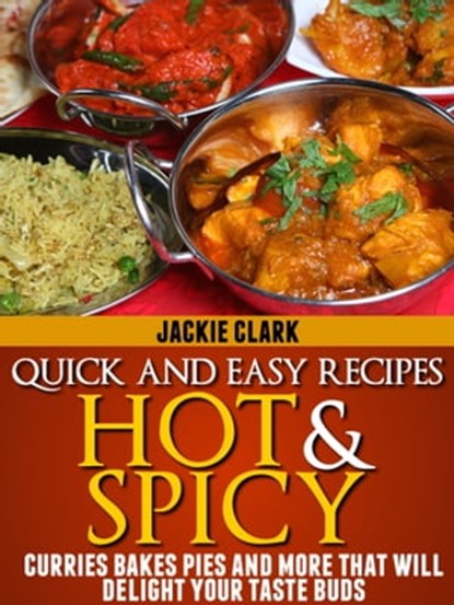 Quick and Easy Recipes Hot and Spicy: Curries Bakes Pies and More That Will Delight Your Taste Buds, Jackie Clark - Ebook - 9781301985142