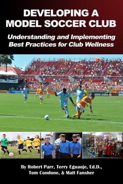 Developing a Model Soccer Club, Robert Parr ; Terry Eguaoje, Ed.D. ; Tom Condone ; Matt Fansher - Ebook - 9781301994816