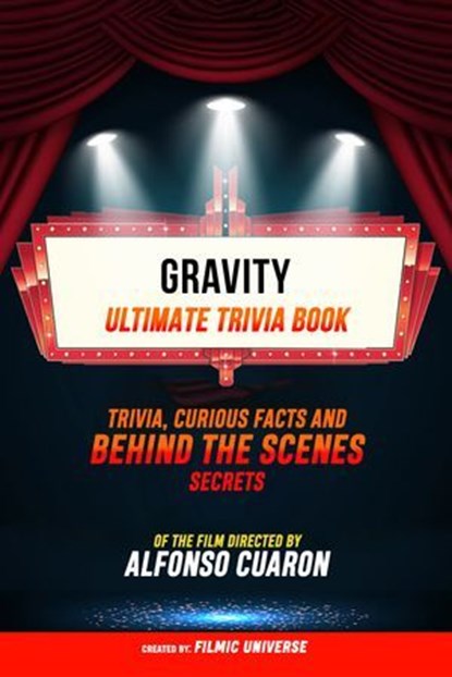 Gravity - Ultimate Trivia Book: Trivia, Curious Facts And Behind The Scenes Secrets Of The Film Directed By Alfonso Cuarón, Filmic Universe - Ebook - 9781304612229