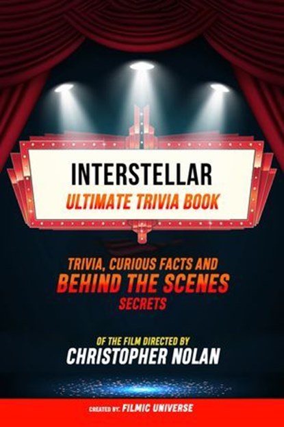 Interstellar - Ultimate Trivia Book: Trivia, Curious Facts And Behind The Scenes Secrets Of The Film Directed By Christopher Nolan, Filmic Universe - Ebook - 9781304612274