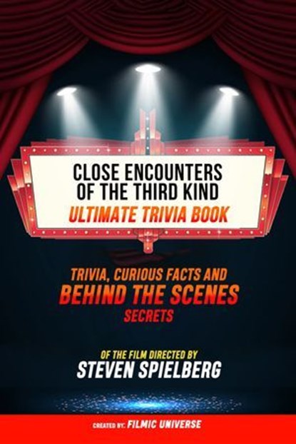 Close Encounters Of The Third Kind - Ultimate Trivia Book: Trivia, Curious Facts And Behind The Scenes Secrets Of The Film Directed By Steven Spielberg, Filmic Universe - Ebook - 9781304613851