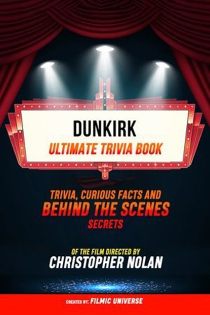 Dunkirk - Ultimate Trivia Book: Trivia, Curious Facts And Behind The Scenes Secrets Of The Film Directed By Christopher Nolan, Filmic Universe - Ebook - 9781304613875