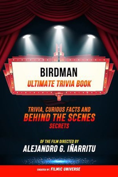 Birdman - Ultimate Trivia Book: Trivia, Curious Facts And Behind The Scenes Secrets Of The Film Directed By Alejandro G. Iñárritu, Filmic Universe - Ebook - 9781304613974