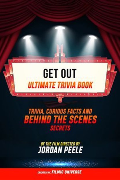 Get Out - Ultimate Trivia Book: Trivia, Curious Facts And Behind The Scenes Secrets Of The Film Directed By Jordan Peele, Filmic Universe - Ebook - 9781304613998