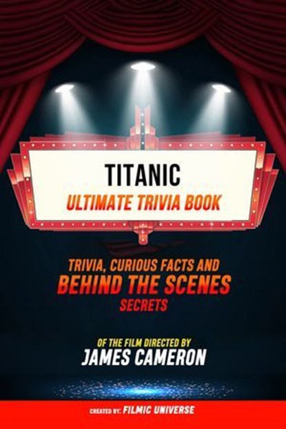 Titanic - Ultimate Trivia Book: Trivia, Curious Facts And Behind The Scenes Secrets Of The Film Directed By James Cameron, Filmic Universe - Ebook - 9781304614209