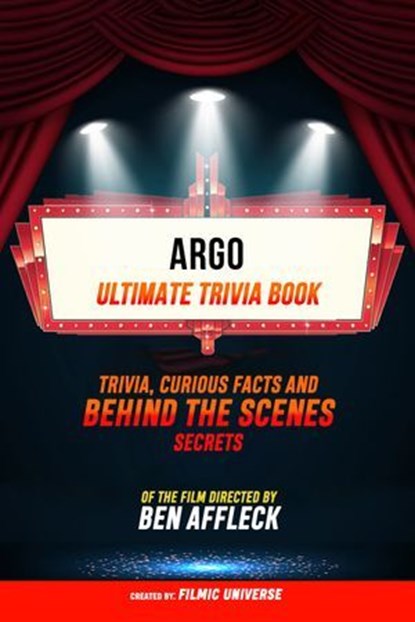 Argo - Ultimate Trivia Book: Trivia, Curious Facts And Behind The Scenes Secrets Of The Film Directed By Ben Affleck, Filmic Universe - Ebook - 9781304615060
