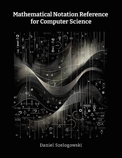 Mathematical Notation Reference for Computer Science, Daniel Szelogowski - Paperback - 9781304807953