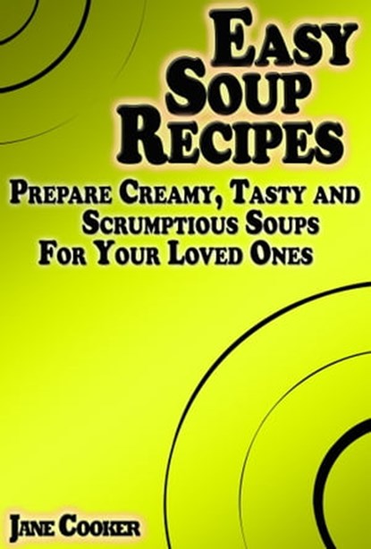 Easy Soup Recipes: Prepare Creamy, Tasty and Scrumptious Soups For Your Loved Ones, Jane Cooker - Ebook - 9781310001956