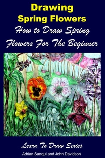 Drawing Spring Flowers: How to Draw Spring Flowers For the Beginner, Adrian Sanqui ; John Davidson - Ebook - 9781310011283
