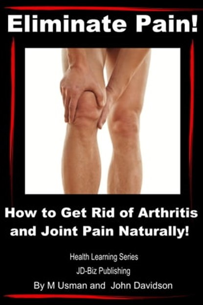 Eliminate Pain! How to Get Rid of Arthritis and Joint Pain Naturally!, M Usman ; John Davidson - Ebook - 9781310035425