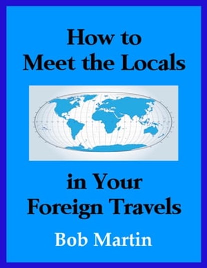 How to Meet the Locals in Your Foreign Travels, Bob Martin - Ebook - 9781310044250