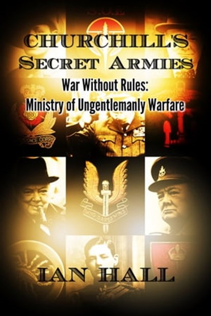 Churchill's Secret Armies War Without Rules: Ministry of Ungentlemanly Warfare, Ian Hall - Ebook - 9781310046445