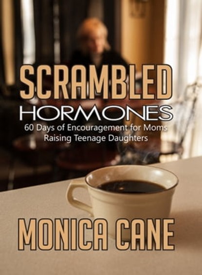Scrambled Hormones: 60 Days of Encouragement for Moms Raising Teenage Daughters, Monica Cane - Ebook - 9781310051289