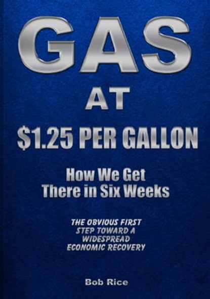 Gas At $1.25 Per Gallon: How We Get There in Six Weeks, Bob Rice - Ebook - 9781310051630