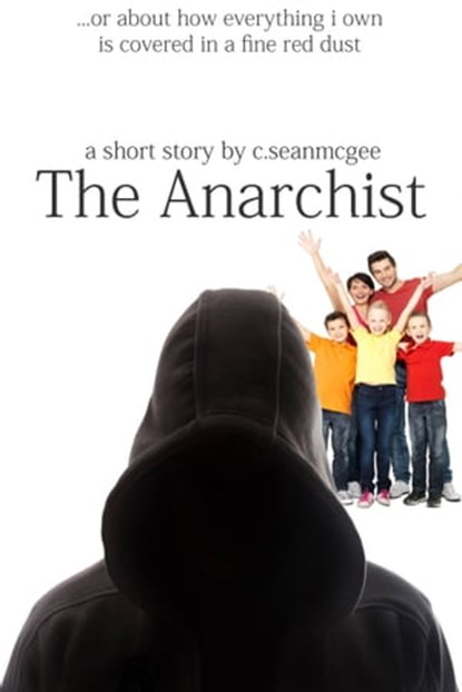 The Anarchist (...Or About How Everything I Own Is Covered In A Fine Red Dust), C. Sean McGee - Ebook - 9781310062896