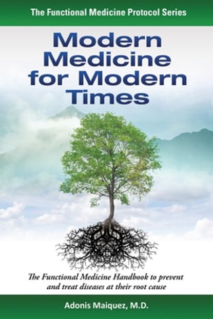 Modern Medicine for Modern Times - The Functional Medicine Handbook to Prevent and Treat Diseases at their Root Cause, Adonis Maiquez, M.D. - Ebook - 9781310068607