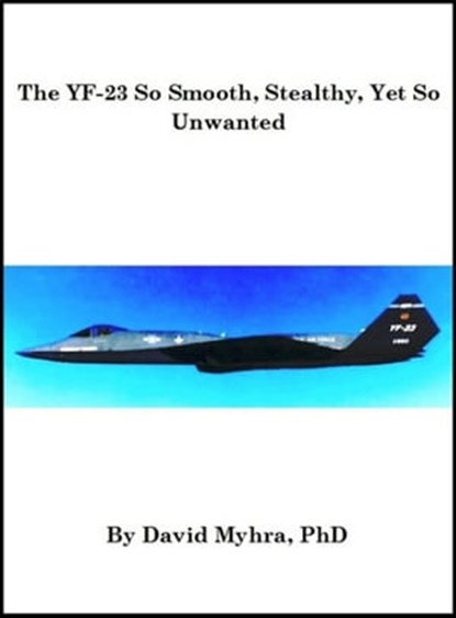 The YF-23 So Smooth, Stealthy, Yet So Unwanted, David Myhra - Ebook - 9781310072598