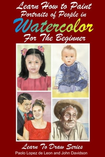 Learn How to Paint Portraits of People In Watercolor For the Absolute Beginners, Paolo Lopez de Leon ; John Davidson - Ebook - 9781310073366