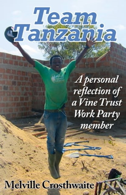 Team Tanzania: A Personal Reflection of a Vine Trust Work Party Member, Melville Crosthwaite - Ebook - 9781310076541