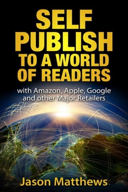 Self Publish to a World of Readers: with Amazon, Apple, Google and Other Major Retailers, Jason Matthews - Ebook - 9781310080067