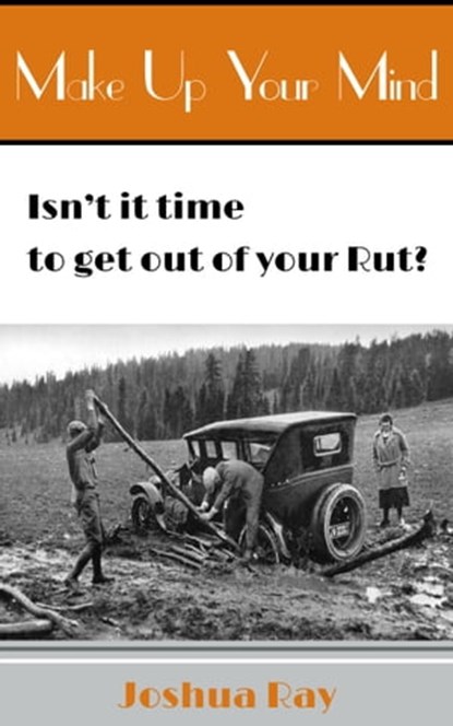 Make up Your Mind. Isn't It Time to Get out of Your Rut?, Joshua Ray - Ebook - 9781310082764