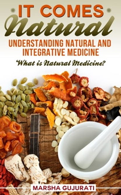It Comes Natural: Understanding Natural and Integrative Medicine, Marsha Gujurati - Ebook - 9781310178405