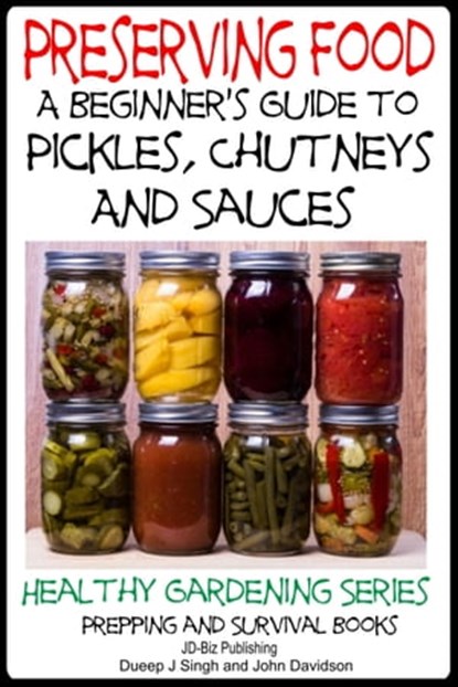 Preserving Food: A Beginner’s Guide to Pickles, Chutneys and Sauces, Dueep Jyot Singh ; John Davidson - Ebook - 9781310181214