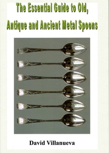 The Essential Guide to Old, Antique and Ancient Metal Spoons, David Villanueva - Ebook - 9781310216886