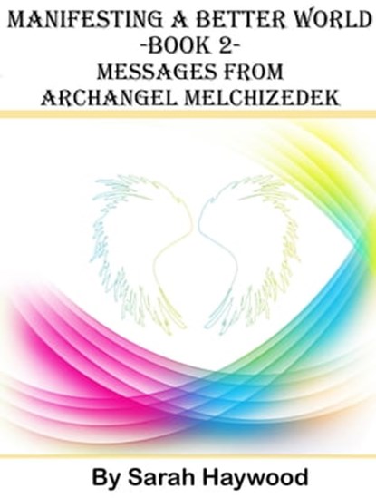 Manifesting a Better World: Book 2 - Messages from Archangel Melchizedek, Sarah Haywood - Ebook - 9781310245169
