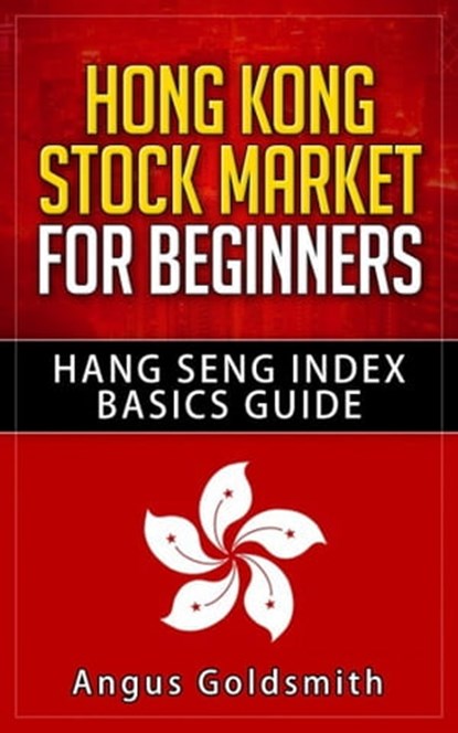 Hong Kong Stock Market for Beginners: Hang Seng Index Basics Guide, Angus Goldsmith - Ebook - 9781310250439