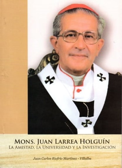 Mons. Juan Larrea Holguín. La amistad, la universidad y la investigación, Juan Carlos Riofrío Martínez-Villalba - Ebook - 9781310264467
