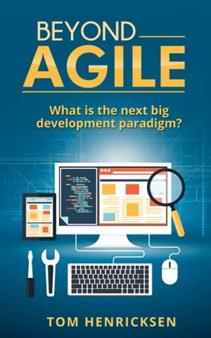 Beyond Agile: What Is the Next Big Development Paradigm?, Tom Henricksen - Ebook - 9781310271892