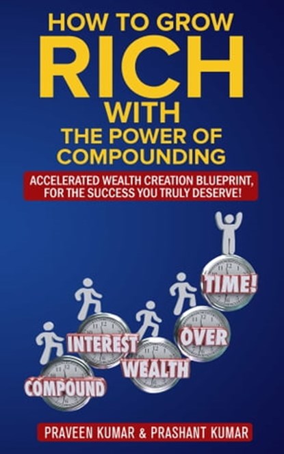 How to Grow Rich with The Power of Compounding, Praveen Kumar ; Prashant Kumar - Ebook - 9781310273230
