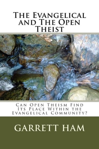 The Evangelical and The Open Theist: Can Open Theism Find Its Place Within the Evangelical Community?, Garrett Ham - Ebook - 9781310278280