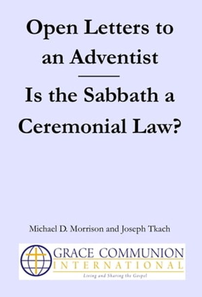 Open Letters to an Adventist: Is the Sabbath a Ceremonial Law?, Michael D. Morrison ; Joseph Tkach - Ebook - 9781310278518