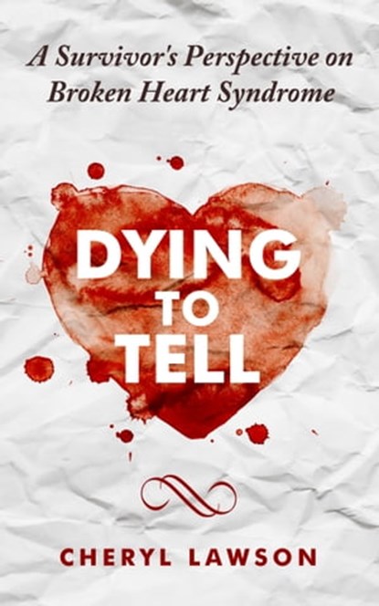 Dying to Tell: A Survivor's Perspective On Broken Heart Syndrome, Cheryl Lawson - Ebook - 9781310301353