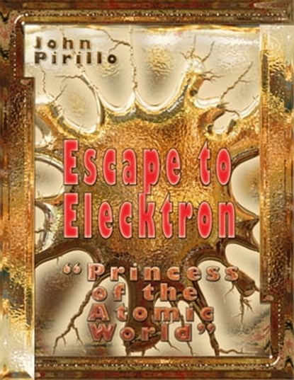Escape to Elecktron, Princess of the Atomic World, John Pirillo - Ebook - 9781310304484