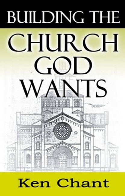 Building the Church God Wants, Ken Chant - Ebook - 9781310308215