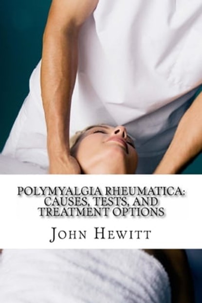 Polymyalgia Rheumatica: Causes, Tests, and Treatment Options, John Hewitt - Ebook - 9781310321474