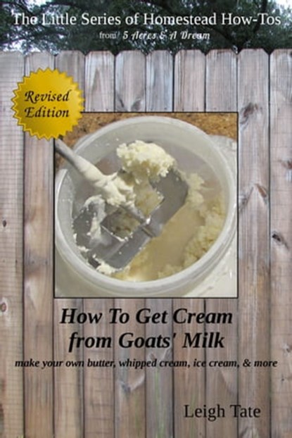 How To Get Cream From Goats' Milk: Make Your Own Butter, Whipped Cream, Ice Cream, & More, Leigh Tate - Ebook - 9781310379222