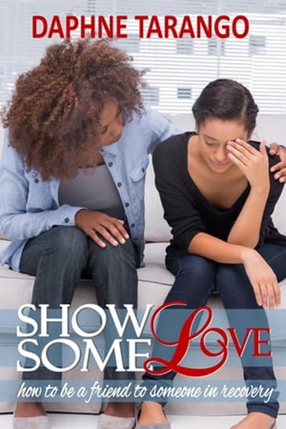 Show Some Love: How To Be a Friend to Someone in Recovery, Daphne Tarango - Ebook - 9781310424373