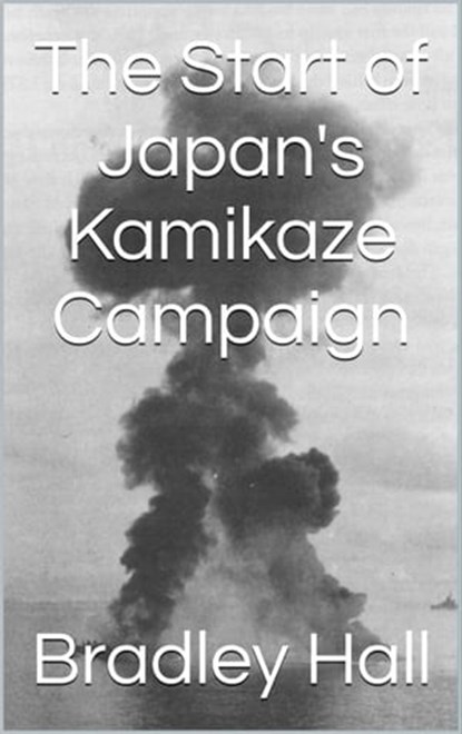 The Start of Japan's Kamikaze Campaign, Bradley Hall - Ebook - 9781310459030