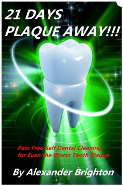 21 Days Plaque Away: Pain Free Self Dental Cleaning for Even the Worst Tooth Plaque, Alexander Brighton - Ebook - 9781310481086